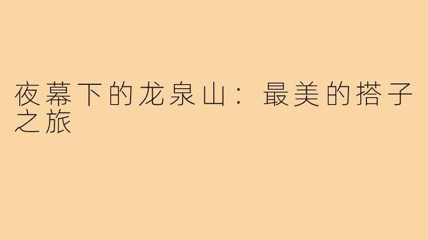 夜幕下的龙泉山:最美的搭子之旅