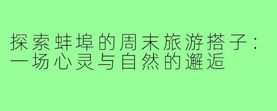 探索蚌埠的周末旅游搭子：一场心灵与自然的邂逅