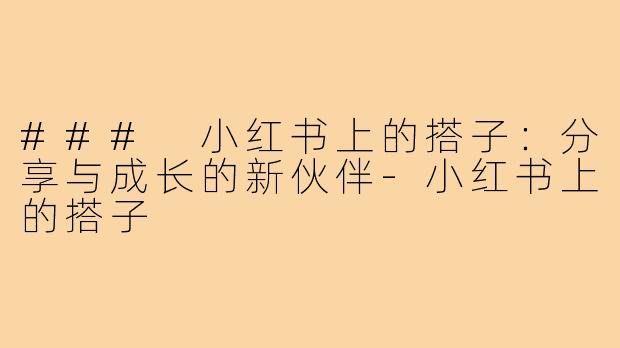 ### 小红书上的搭子：分享与成长的新伙伴