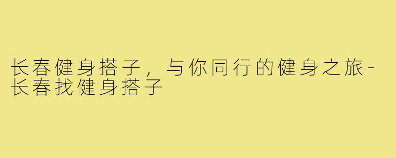 长春健身搭子，与你同行的健身之旅-长春找健身搭子