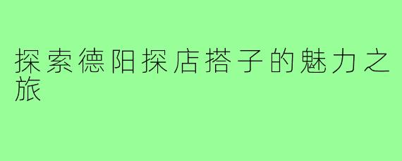 探索德阳探店搭子的魅力之旅