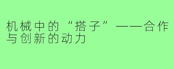 机械中的“搭子”——合作与创新的动力
