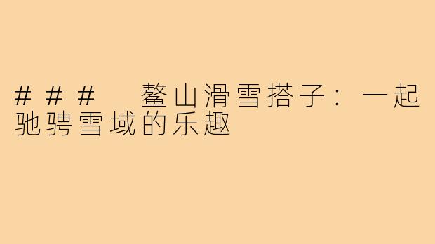 ### 鳌山滑雪搭子:一起驰骋雪域的乐趣