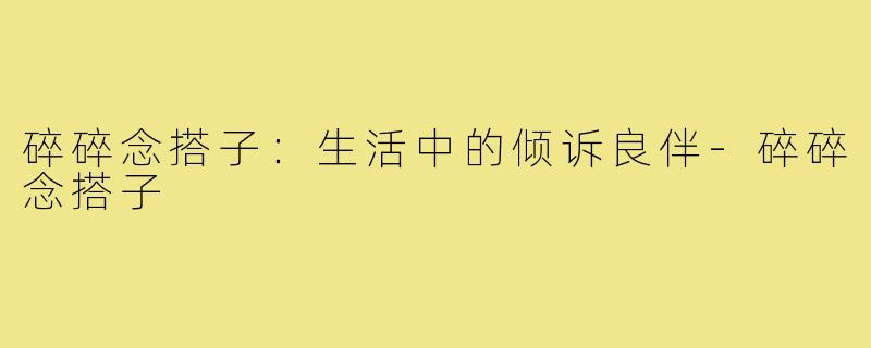 碎碎念搭子：生活中的倾诉良伴