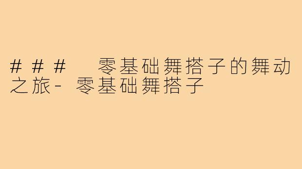### 零基础舞搭子的舞动之旅-零基础舞搭子