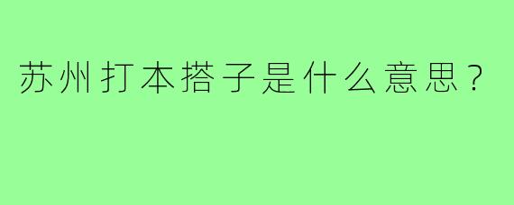 苏州打本搭子是什么意思?