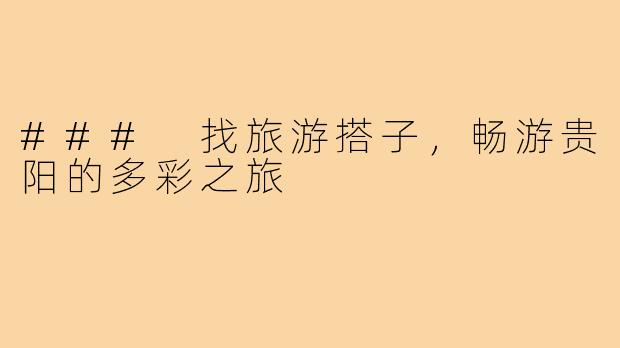 ### 找旅游搭子,畅游贵阳的多彩之旅