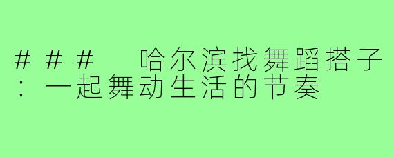 ### 哈尔滨找舞蹈搭子：一起舞动生活的节奏
