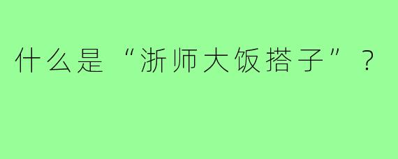 什么是“浙师大饭搭子”?