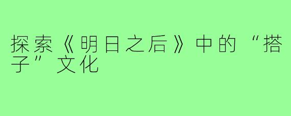 探索《明日之后》中的“搭子”文化