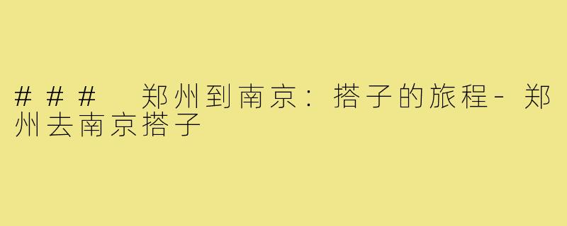 ### 郑州到南京:搭子的旅程-郑州去南京搭子