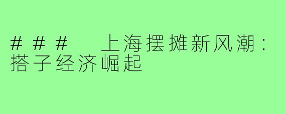 ### 上海摆摊新风潮：搭子经济崛起