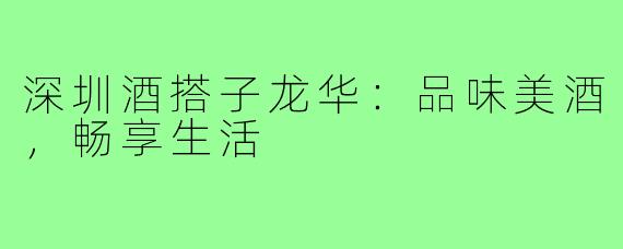 深圳酒搭子龙华:品味美酒,畅享生活