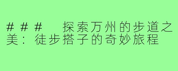 ### 探索万州的步道之美:徒步搭子的奇妙旅程
