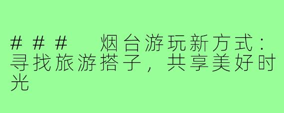 ### 烟台游玩新方式:寻找旅游搭子,共享美好时光