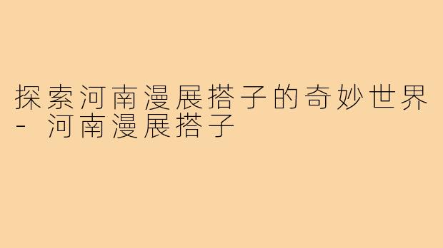 探索河南漫展搭子的奇妙世界-河南漫展搭子