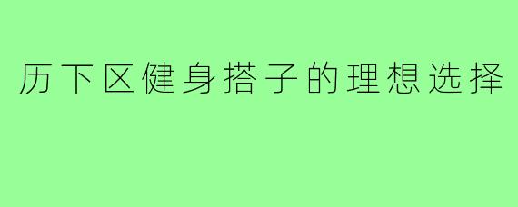 历下区健身搭子的理想选择