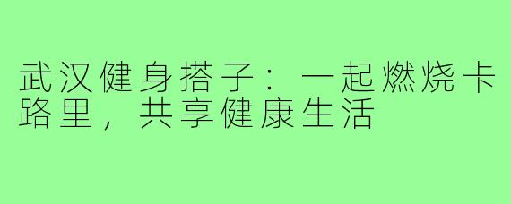 武汉健身搭子:一起燃烧卡路里,共享健康生活