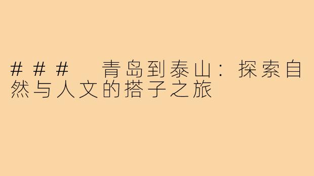 ### 青岛到泰山:探索自然与人文的搭子之旅