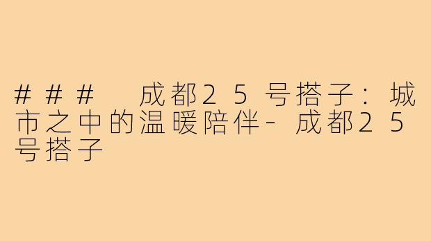### 成都25号搭子:城市之中的温暖陪伴-成都25号搭子