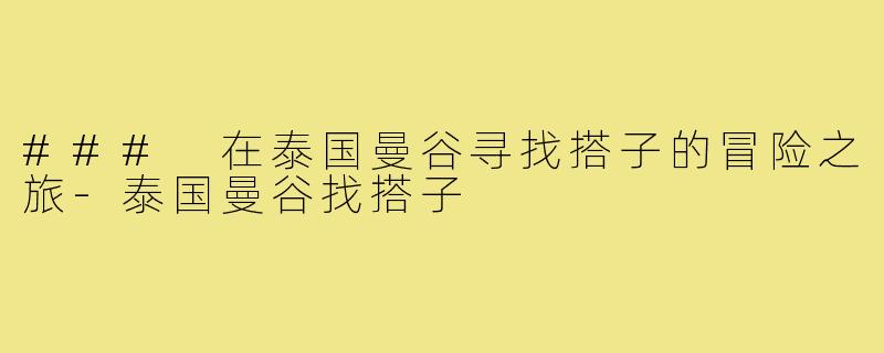 ### 在泰国曼谷寻找搭子的冒险之旅-泰国曼谷找搭子