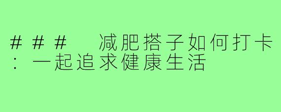 ### 减肥搭子如何打卡:一起追求健康生活
