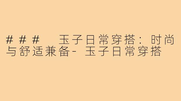 ### 玉子日常穿搭：时尚与舒适兼备
