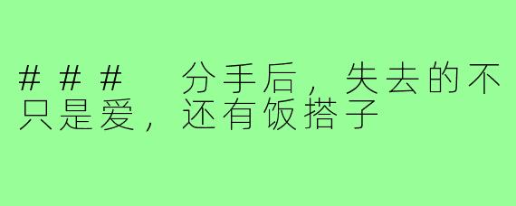 ### 分手后，失去的不只是爱，还有饭搭子