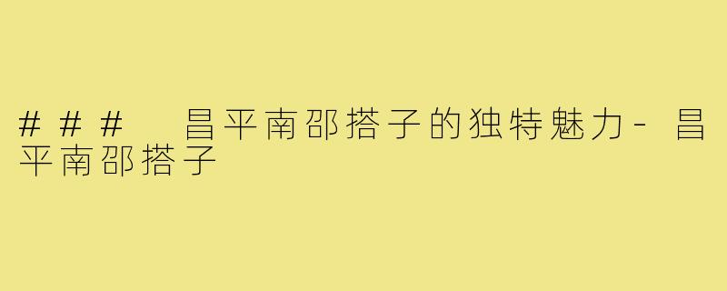 ### 昌平南邵搭子的独特魅力-昌平南邵搭子