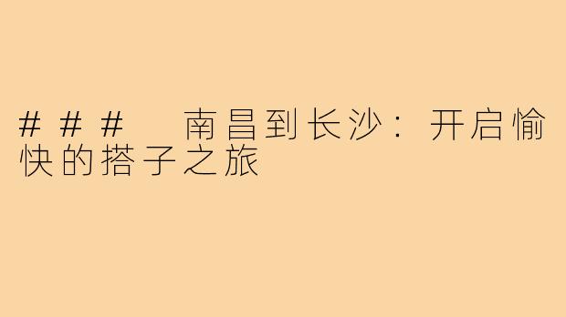 ### 南昌到长沙:开启愉快的搭子之旅