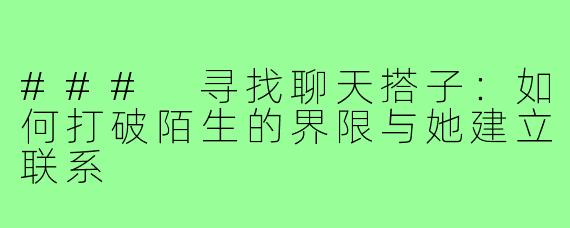### 寻找聊天搭子:如何打破陌生的界限与她建立联系