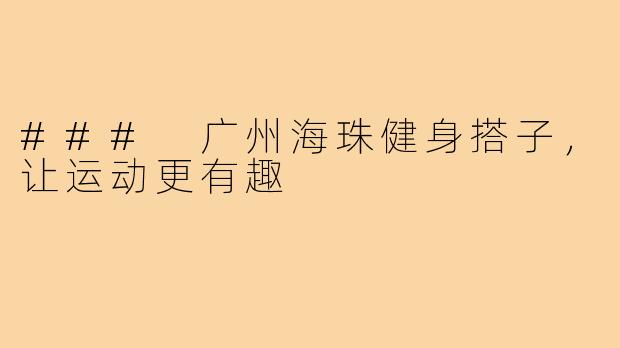 ### 广州海珠健身搭子，让运动更有趣