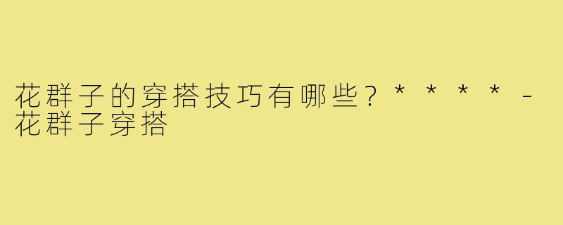 花群子的穿搭技巧有哪些？****