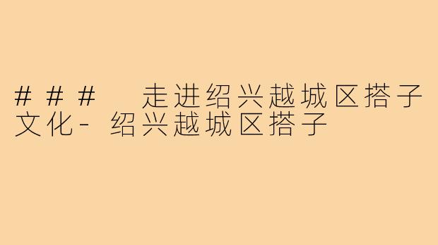 ### 走进绍兴越城区搭子文化-绍兴越城区搭子