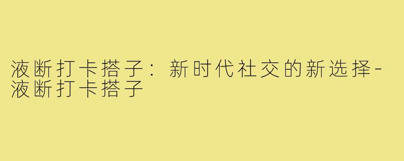 液断打卡搭子:新时代社交的新选择-液断打卡搭子