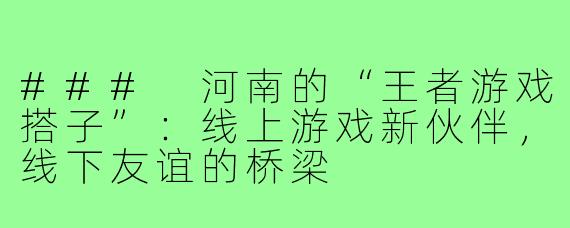 ### 河南的“王者游戏搭子”:线上游戏新伙伴,线下友谊的桥梁