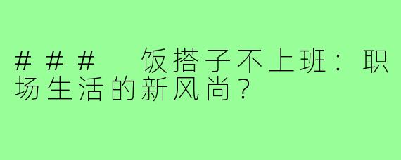 ### 饭搭子不上班:职场生活的新风尚?