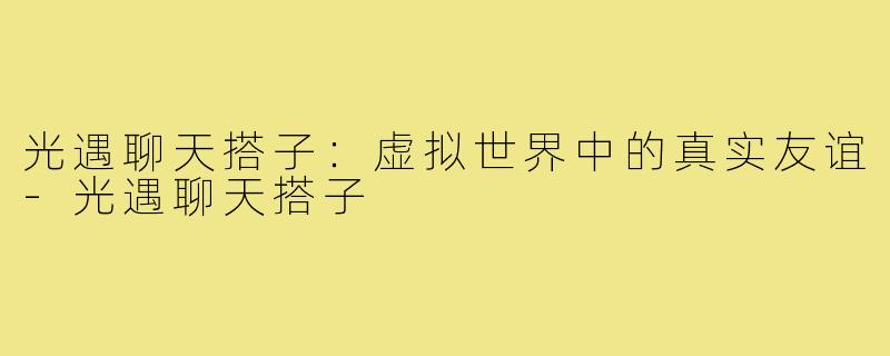 光遇聊天搭子：虚拟世界中的真实友谊