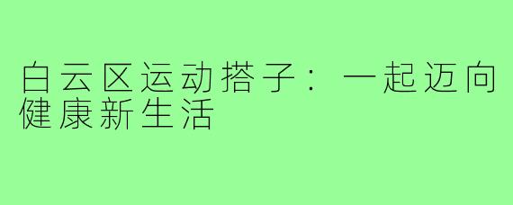 白云区运动搭子:一起迈向健康新生活