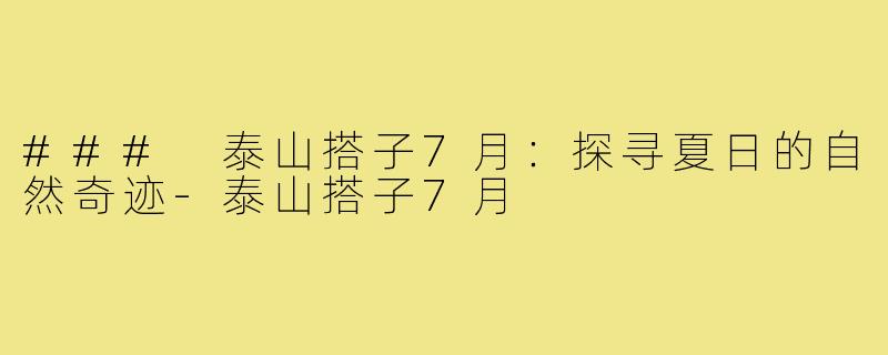 ### 泰山搭子7月:探寻夏日的自然奇迹-泰山搭子7月