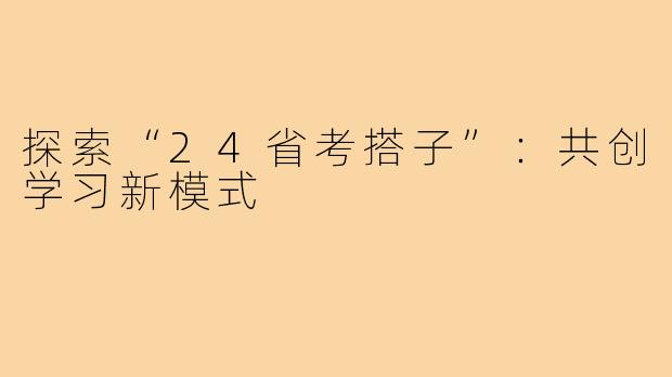 探索“24省考搭子”:共创学习新模式