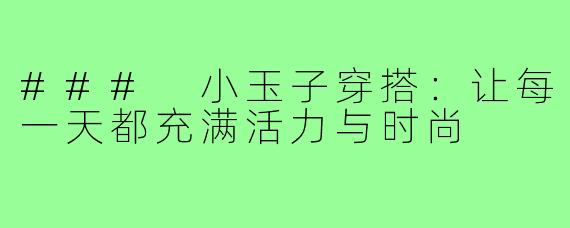 ### 小玉子穿搭：让每一天都充满活力与时尚