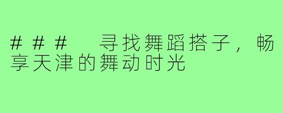 ### 寻找舞蹈搭子,畅享天津的舞动时光