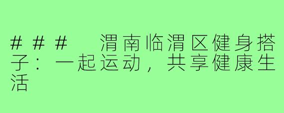 ### 渭南临渭区健身搭子:一起运动,共享健康生活