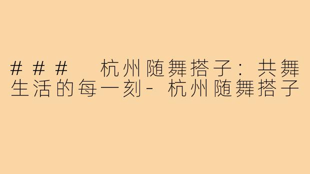 ### 杭州随舞搭子:共舞生活的每一刻-杭州随舞搭子
