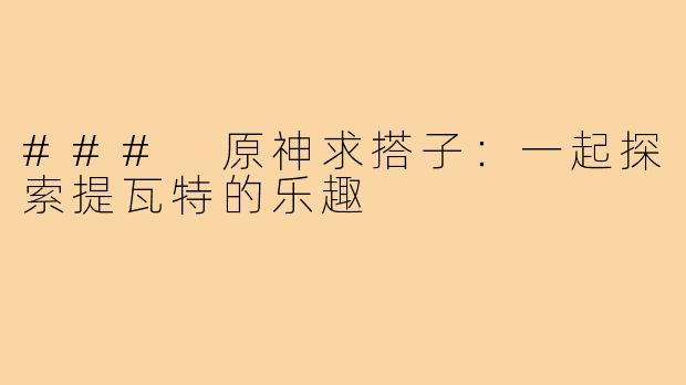 ### 原神求搭子:一起探索提瓦特的乐趣