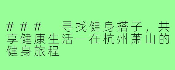 ### 寻找健身搭子,共享健康生活—在杭州萧山的健身旅程