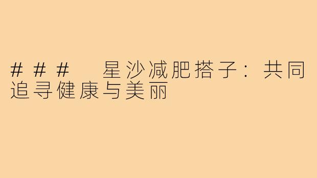 ### 星沙减肥搭子：共同追寻健康与美丽