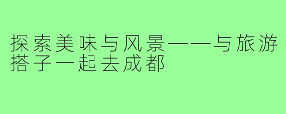 探索美味与风景——与旅游搭子一起去成都