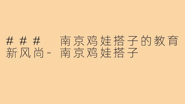 ### 南京鸡娃搭子的教育新风尚-南京鸡娃搭子